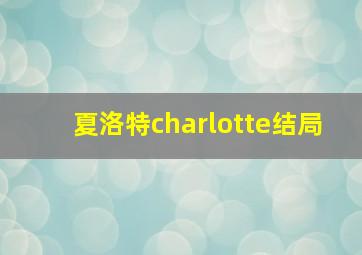 夏洛特charlotte结局