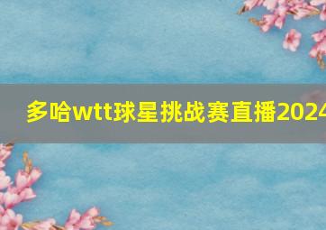 多哈wtt球星挑战赛直播2024