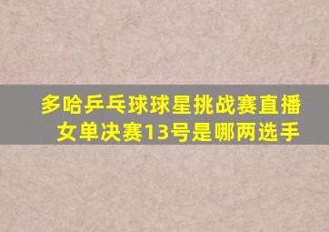 多哈乒乓球球星挑战赛直播女单决赛13号是哪两选手