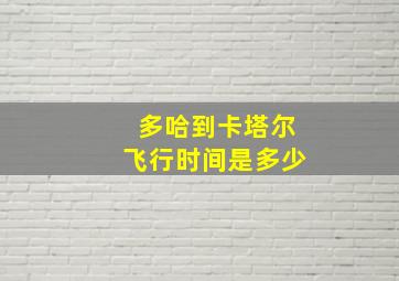 多哈到卡塔尔飞行时间是多少