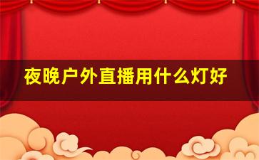 夜晚户外直播用什么灯好