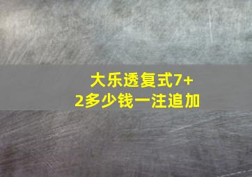 大乐透复式7+2多少钱一注追加