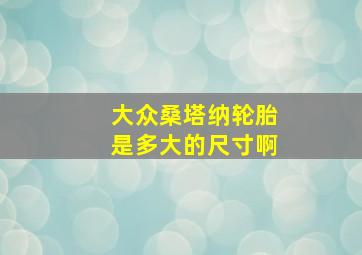 大众桑塔纳轮胎是多大的尺寸啊