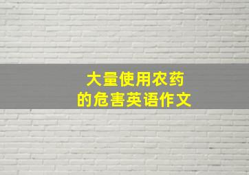 大量使用农药的危害英语作文