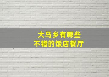 大马乡有哪些不错的饭店餐厅