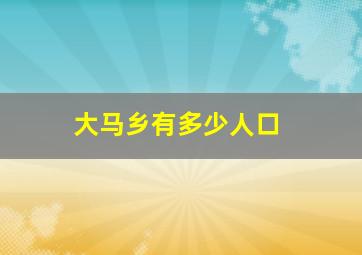 大马乡有多少人口