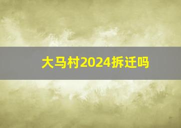 大马村2024拆迁吗