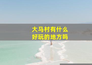 大马村有什么好玩的地方吗