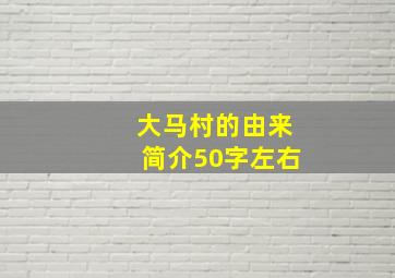 大马村的由来简介50字左右