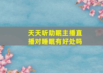 天天听助眠主播直播对睡眠有好处吗