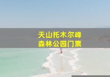 天山托木尔峰森林公园门票