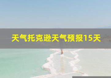 天气托克逊天气预报15天