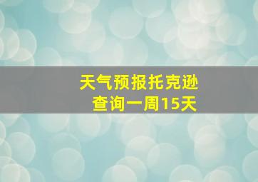 天气预报托克逊查询一周15天