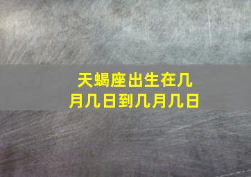 天蝎座出生在几月几日到几月几日