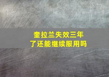 奎拉兰失效三年了还能继续服用吗