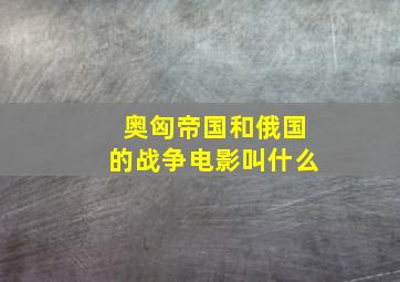 奥匈帝国和俄国的战争电影叫什么