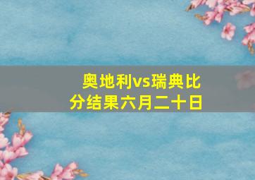 奥地利vs瑞典比分结果六月二十日