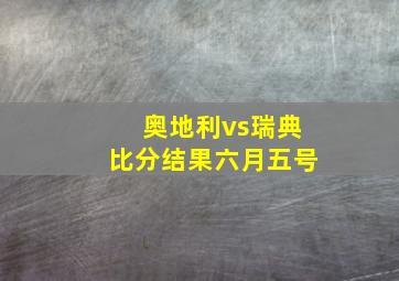 奥地利vs瑞典比分结果六月五号