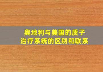 奥地利与美国的质子治疗系统的区别和联系