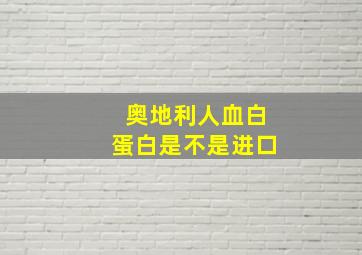 奥地利人血白蛋白是不是进口