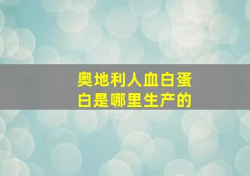 奥地利人血白蛋白是哪里生产的