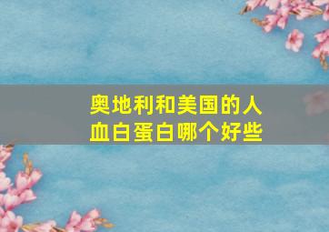 奥地利和美国的人血白蛋白哪个好些