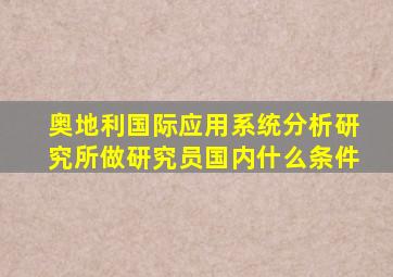 奥地利国际应用系统分析研究所做研究员国内什么条件