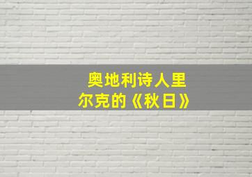 奥地利诗人里尔克的《秋日》