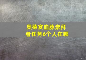 奥德赛血脉崇拜者任务6个人在哪