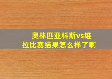 奥林匹亚科斯vs维拉比赛结果怎么样了啊