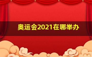 奥运会2021在哪举办