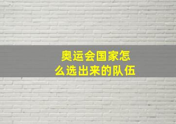 奥运会国家怎么选出来的队伍