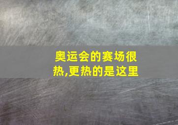 奥运会的赛场很热,更热的是这里