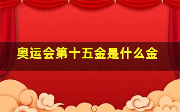 奥运会第十五金是什么金