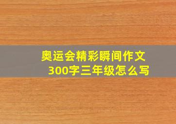 奥运会精彩瞬间作文300字三年级怎么写