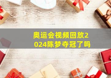 奥运会视频回放2024陈梦夺冠了吗