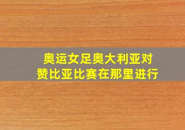 奥运女足奥大利亚对赞比亚比赛在那里进行