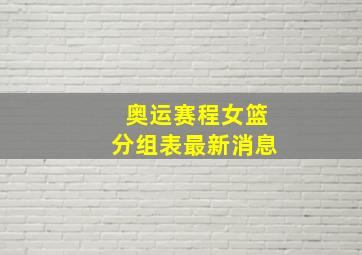 奥运赛程女篮分组表最新消息