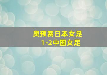 奥预赛日本女足1-2中国女足