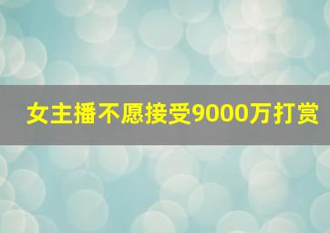 女主播不愿接受9000万打赏