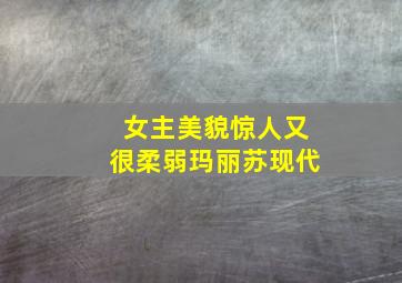 女主美貌惊人又很柔弱玛丽苏现代