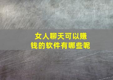 女人聊天可以赚钱的软件有哪些呢