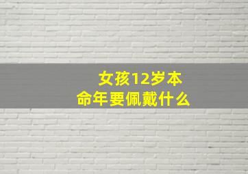 女孩12岁本命年要佩戴什么