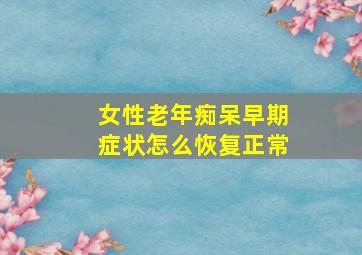 女性老年痴呆早期症状怎么恢复正常