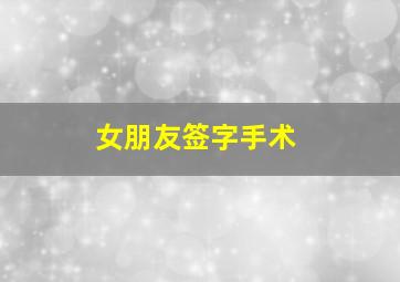 女朋友签字手术