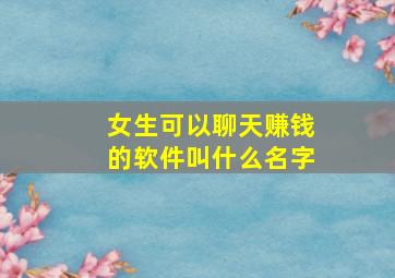 女生可以聊天赚钱的软件叫什么名字