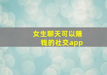 女生聊天可以赚钱的社交app