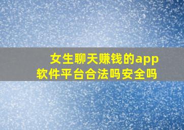 女生聊天赚钱的app软件平台合法吗安全吗