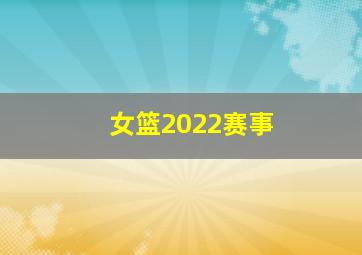 女篮2022赛事