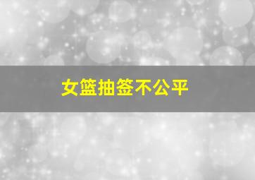 女篮抽签不公平